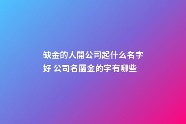 缺金的人開公司起什么名字好 公司名屬金的字有哪些-第1張-公司起名-玄機派